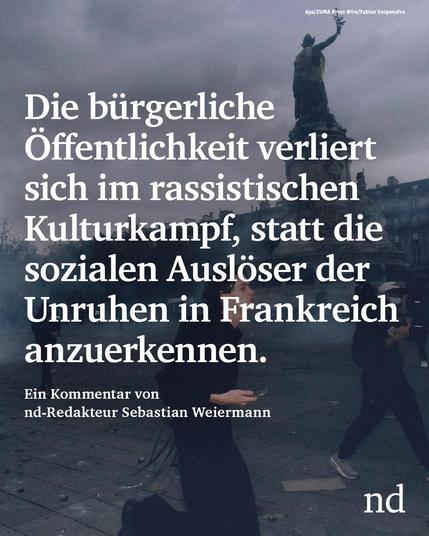 Die bürgerliche Öffentlichkeit verliert sich im rassistischen Kulturkampf, statt die sozialen Auslöser der Unruhen in Frankreich anzuerkennen.

Ein Kommentar von nd-Redakteur Sebastian Weiermann