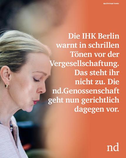 Die IHK Berlin warnt in schrillen Tönen vor der Vergesellschaftung. Das steht ihr nicht zu. Die nd.Genossenschaft geht nun gerichtlich dagegen vor.